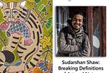 Sudarshan Shaw:Breaking Definitions of Art & Nature.