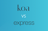 Let’s Compare And Contrast Koa and Express