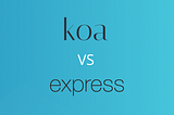 Let’s Compare And Contrast Koa and Express