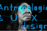 UX designer, pare de estudar Figma e conheça Antropologia.