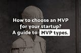 How to choose an MVP for your startup? A guide to MVP types.