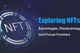 Exploring NFTs: Advantages, Disadvantages, and Future Frontiers.