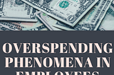 The overspending phenomena in employees