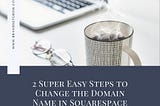 2 Super Easy Steps to Change the Domain Name in Squarespace