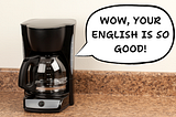A coffee machine saying, “Wow, your English is so good!”
