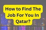 How to Find The Job For You In Qatar?