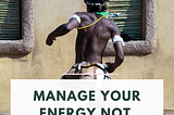 Manage your energy not your time — Issue #86