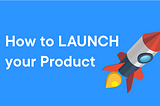 How to Launch Your Product