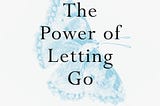 Finding Freedom and Healing: A Summary of “The Power of Letting Go”