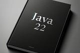 Java 22: What’s New and Beneficial ?