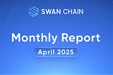 Swan Chain April 2025 Monthly Report