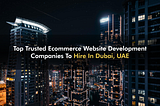 Top Trusted Ecommerce Web Development Companies to Hire in Dubai, UAE | 2021