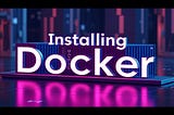 Docker Simplified: Part 2 — Installing Docker