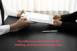 The Difference Between Payroll, Staffing and Recruitment Agencies