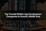 10+ Top Mobile App Development Companies in Kuwait, Middle East in 2021