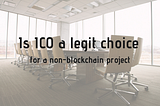 Is ICO a legit choice for a non-blockchain project
