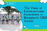 The Value of Extracurricular Involvement in Bangalore’s CBSE Schools