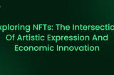 Exploring NFTs: The Intersection of Artistic Expression and Economic Innovation