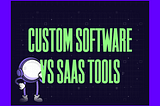Custom Software vs SaaS: When Replacing Tools Wins
