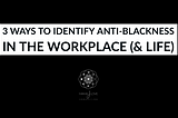 3 Ways to Identify Anti-Blackness in the Workplace (& Life)