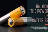 Unlocking the potential of batteries: A comprehensive guide to battery charging