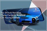 You Should Not Miss These Fantastic Android Car Racing Games