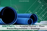 GD&T Part 1: The Accepted Method to Share Precise Requirements on Drawings