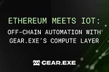 Ethereum Meets IoT: Off-Chain Automation with Gear.exe’s Compute Layer