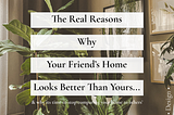 The REAL reasons why your friend's home looks better than yours.