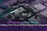 ICP Sarajevo Event Recap: Unveiling the Future of Decentralized Computing