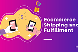 Ecommerce Shipping and Fulfillment: The Beginner’s Guide