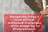 Navigating today’s most critical workplace challenges — while preparing for #FutureOfWork