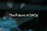 The Future of DAOs: Building Out The Organizational Primitives of web3