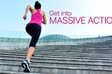 Get into MASSIVE ACTION!