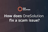 How does OneSolution fix a scam issue?