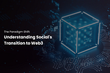 The Paradigm Shift: Understanding Social’s Transition to Web3