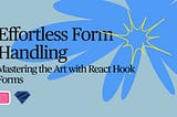 Effortless Form Handling: Mastering the Art with React Hook Forms