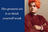 The greatest sin is to think yourself weak — Swami Vivekananda -