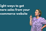 Eight ways to get more sales from your ecommerce website