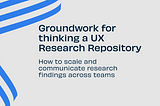 Groundwork for thinking a UX Research Repository