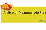 A slice of Myanmar pie Please!