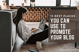 15 Best Places You Can Use to Promote Your Blog