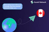 RELOCATING FROM AFRICA TO CANADA AND HOW KAOSHI NETWORK HELPS YOU.