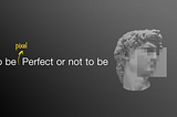 Header Image showing David’s face pixelated asking the main question: To be (Pixel) perfect or not to be