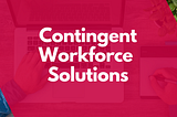 What are contingent workforce solutions & how can they enable business success within the new…