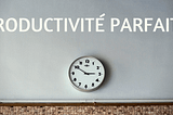 Productivité Parfaite — le livre et la méthode enfin en français !