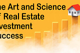 The Art and Science of Real Estate Investment Success