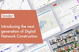 Introducing the next generation of Digital Network Construction