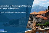 Examination of Montenegro Citizenship by Investment program. A study of EU & Caribbean alternatives