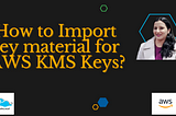 How to Import key material for KMS keys?